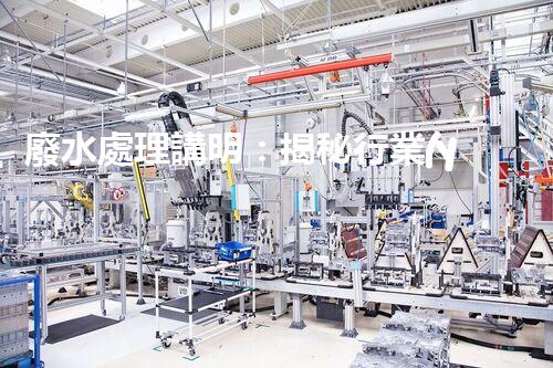廢水處理講明：揭秘行業(yè)內(nèi)幕，成就綠色以后？
